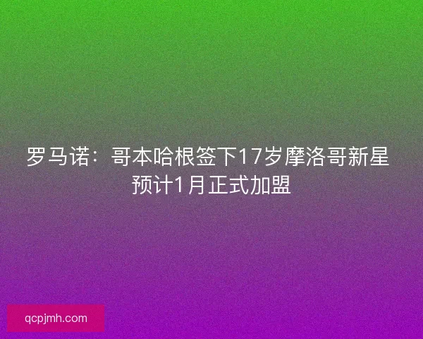 罗马诺：哥本哈根签下17岁摩洛哥新星 预计1月正式加盟