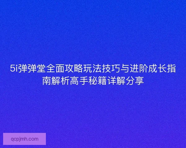 5i弹弹堂全面攻略玩法技巧与进阶成长指南解析高手秘籍详解分享