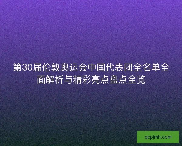 第30届伦敦奥运会中国代表团全名单全面解析与精彩亮点盘点全览