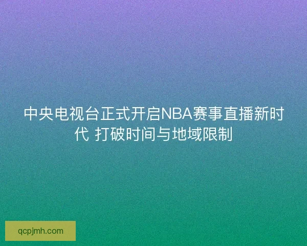 中央电视台正式开启NBA赛事直播新时代 打破时间与地域限制
