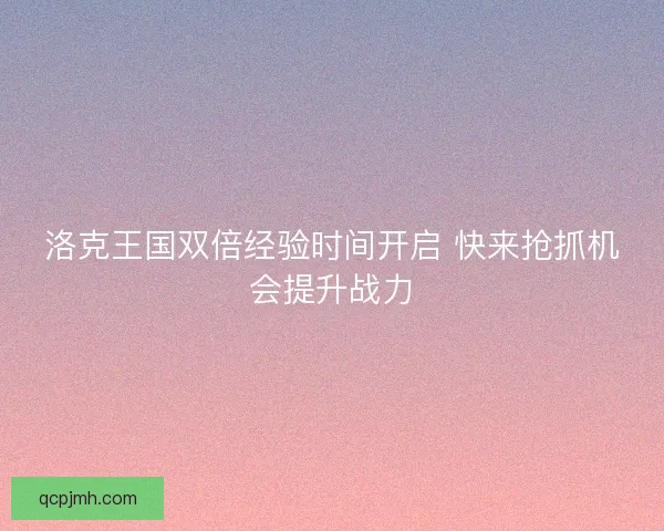 洛克王国双倍经验时间开启 快来抢抓机会提升战力 洛克王国双倍经验时间开启 快来抢抓机会提升战力