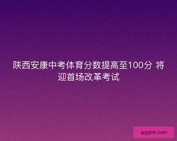 陕西安康中考体育分数提高至100分 将迎首场改革考试 陕西安康中考体育分数提高至100分 将迎首场改革考试