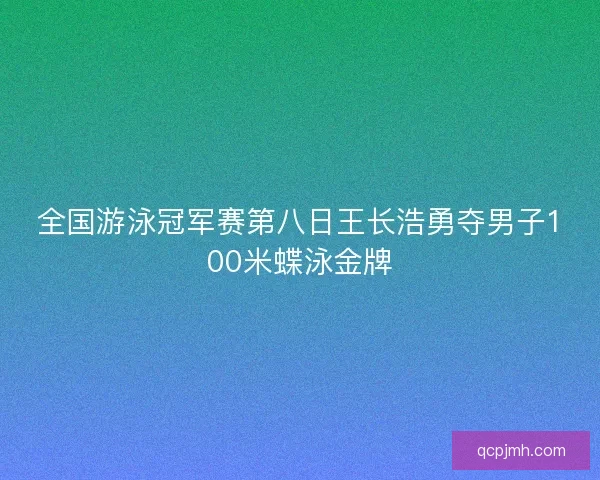 全国游泳冠军赛第八日王长浩勇夺男子100米蝶泳金牌 全国游泳冠军赛第八日王长浩勇夺男子100米蝶泳金牌
