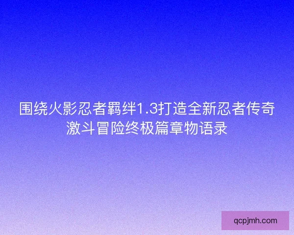 围绕火影忍者羁绊1.3打造全新忍者传奇激斗冒险终极篇章物语录 围绕火影忍者羁绊1.3打造全新忍者传奇激斗冒险终极篇章物语录