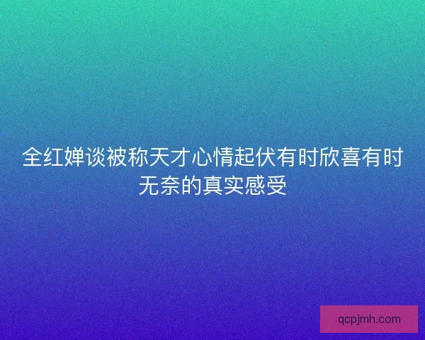 全红婵谈被称天才心情起伏有时欣喜有时无奈的真实感受