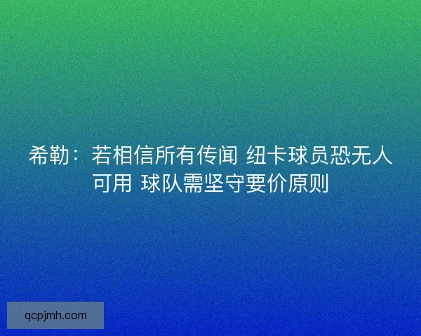 希勒:若相信所有传闻 纽卡球员恐无人可用 球队需坚守要价原则 希勒:若相信所有传闻 纽卡球员恐无人可用 球队需坚守要价原则