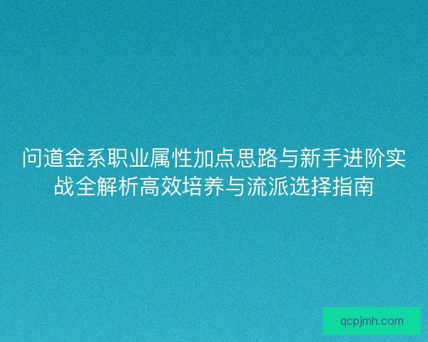 问道金系职业属性加点思路与新手进阶实战全解析高效培养与流派选择指南