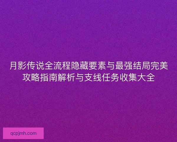 月影传说全流程隐藏要素与最强结局完美攻略指南解析与支线任务收集大全