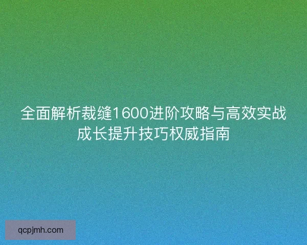 全面解析裁缝1600进阶攻略与高效实战成长提升技巧权威指南 全面解析裁缝1600进阶攻略与高效实战成长提升技巧权威指南