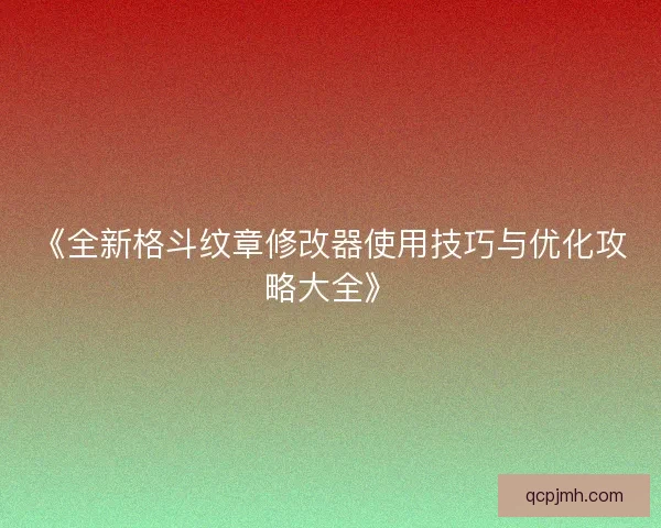 《全新格斗纹章修改器使用技巧与优化攻略大全》 《全新格斗纹章修改器使用技巧与优化攻略大全》
